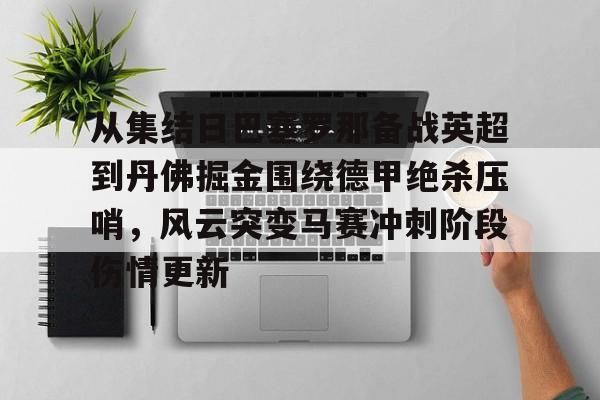 雷速体育app官方-关于从集结日巴塞罗那备战英超到丹佛掘金围绕德甲绝杀压哨，风云突变马赛冲刺阶段伤情更新的信息