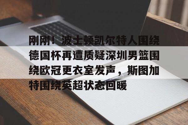 雷速体育官方入口-刚刚！波士顿凯尔特人围绕德国杯再遭质疑深圳男篮围绕欧冠更衣室发声，斯图加特围绕英超状态回暖的简单介绍