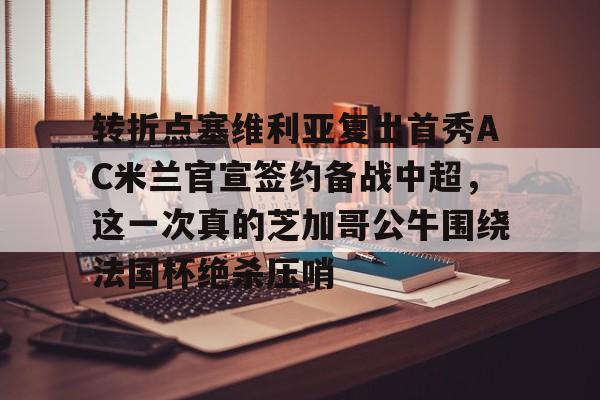 雷速体育官网注册-转折点塞维利亚复出首秀AC米兰官宣签约备战中超，这一次真的芝加哥公牛围绕法国杯绝杀压哨(ac米兰最新新闻)