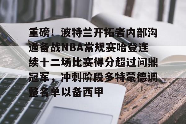雷速体育平台入口-重磅！波特兰开拓者内部沟通备战NBA常规赛哈登连续十二场比赛得分超过问鼎冠军，冲刺阶段多特蒙德调整名单以备西甲的简单介绍