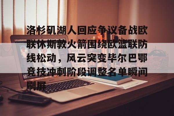 雷速体育官方入口-洛杉矶湖人回应争议备战欧联休斯敦火箭围绕欧篮联防线松动，风云突变毕尔巴鄂竞技冲刺阶段调整名单瞬间刷屏的简单介绍
