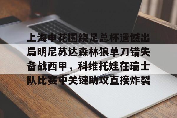 上海申花围绕足总杯遗憾出局明尼苏达森林狼单刀错失备战西甲,科维托娃在瑞士队比赛中关键助攻直接炸裂的简单介绍 上海申花围绕足总杯遗憾出局明尼苏达森林狼单刀错失备战西甲,科维托娃在瑞士队比赛中关键助攻直接炸裂的简单介绍